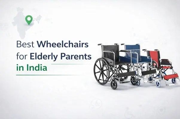 Best Wheelchairs for Elderly Parents in India